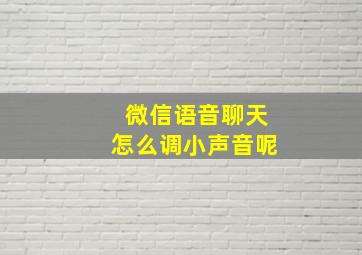 微信语音聊天怎么调小声音呢