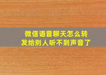 微信语音聊天怎么转发给别人听不到声音了