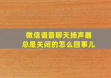 微信语音聊天扬声器总是关闭的怎么回事儿