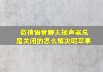 微信语音聊天扬声器总是关闭的怎么解决呢苹果