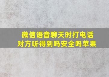 微信语音聊天时打电话对方听得到吗安全吗苹果