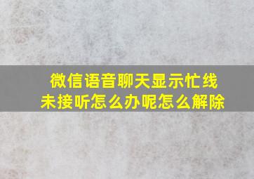 微信语音聊天显示忙线未接听怎么办呢怎么解除