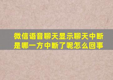 微信语音聊天显示聊天中断是哪一方中断了呢怎么回事