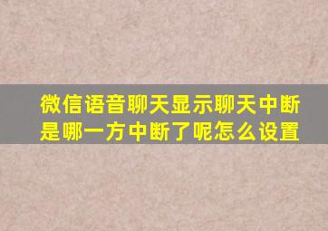 微信语音聊天显示聊天中断是哪一方中断了呢怎么设置