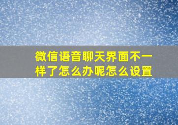 微信语音聊天界面不一样了怎么办呢怎么设置