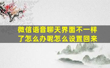 微信语音聊天界面不一样了怎么办呢怎么设置回来