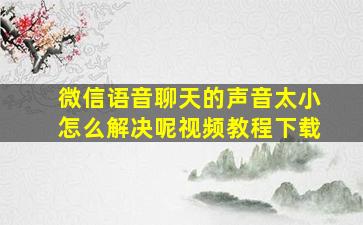 微信语音聊天的声音太小怎么解决呢视频教程下载