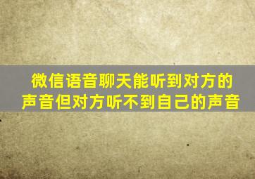 微信语音聊天能听到对方的声音但对方听不到自己的声音