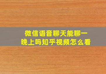 微信语音聊天能聊一晚上吗知乎视频怎么看