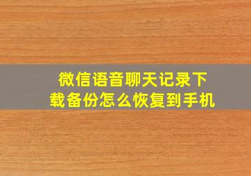 微信语音聊天记录下载备份怎么恢复到手机