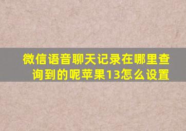 微信语音聊天记录在哪里查询到的呢苹果13怎么设置