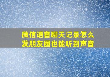 微信语音聊天记录怎么发朋友圈也能听到声音