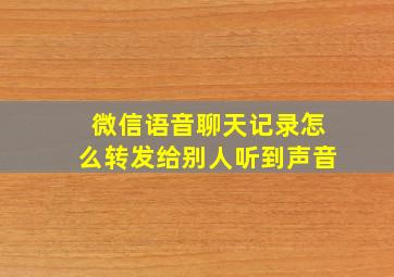 微信语音聊天记录怎么转发给别人听到声音