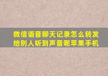 微信语音聊天记录怎么转发给别人听到声音呢苹果手机