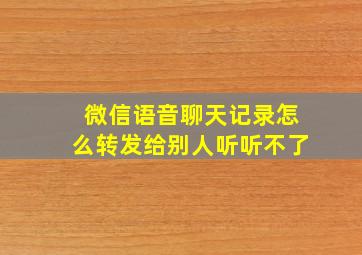 微信语音聊天记录怎么转发给别人听听不了