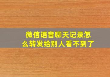 微信语音聊天记录怎么转发给别人看不到了