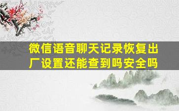 微信语音聊天记录恢复出厂设置还能查到吗安全吗