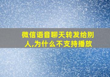 微信语音聊天转发给别人,为什么不支持播放