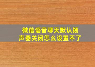 微信语音聊天默认扬声器关闭怎么设置不了