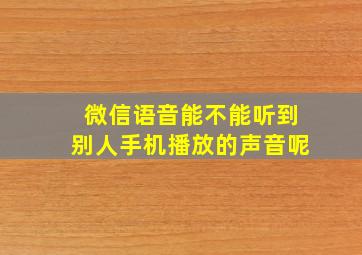 微信语音能不能听到别人手机播放的声音呢