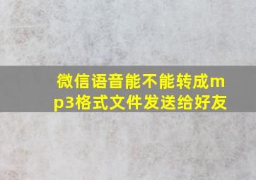 微信语音能不能转成mp3格式文件发送给好友