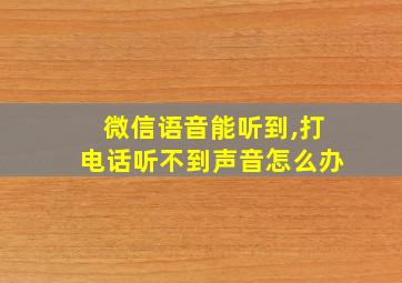 微信语音能听到,打电话听不到声音怎么办