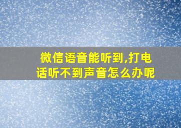 微信语音能听到,打电话听不到声音怎么办呢