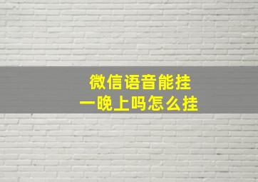 微信语音能挂一晚上吗怎么挂