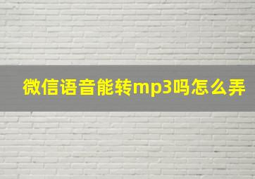 微信语音能转mp3吗怎么弄