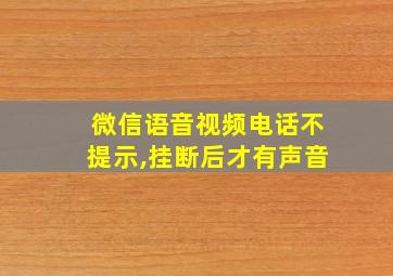 微信语音视频电话不提示,挂断后才有声音