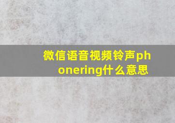 微信语音视频铃声phonering什么意思