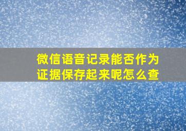 微信语音记录能否作为证据保存起来呢怎么查