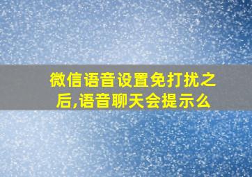 微信语音设置免打扰之后,语音聊天会提示么