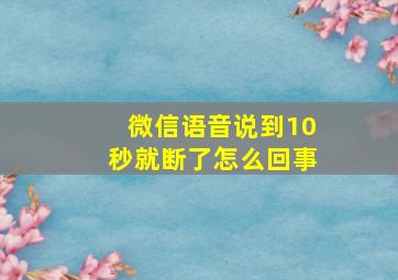 微信语音说到10秒就断了怎么回事