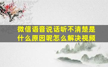 微信语音说话听不清楚是什么原因呢怎么解决视频