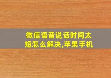 微信语音说话时间太短怎么解决,苹果手机