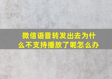 微信语音转发出去为什么不支持播放了呢怎么办