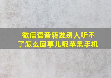 微信语音转发别人听不了怎么回事儿呢苹果手机