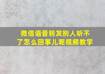 微信语音转发别人听不了怎么回事儿呢视频教学