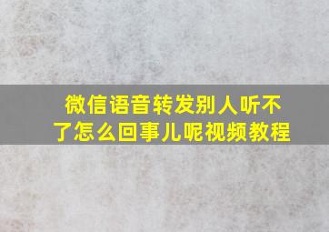 微信语音转发别人听不了怎么回事儿呢视频教程