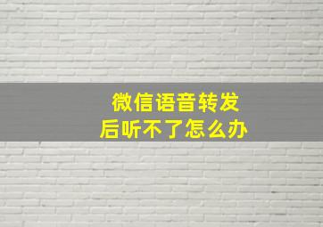 微信语音转发后听不了怎么办