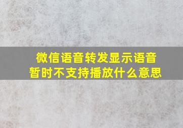 微信语音转发显示语音暂时不支持播放什么意思