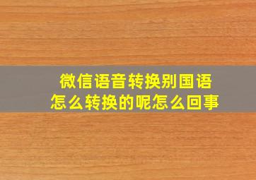 微信语音转换别国语怎么转换的呢怎么回事