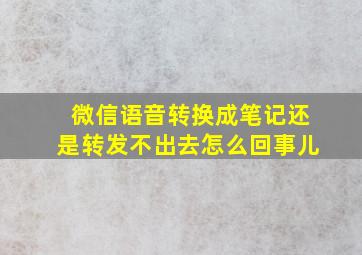 微信语音转换成笔记还是转发不出去怎么回事儿