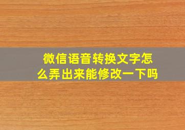 微信语音转换文字怎么弄出来能修改一下吗