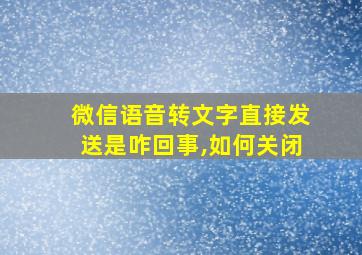 微信语音转文字直接发送是咋回事,如何关闭