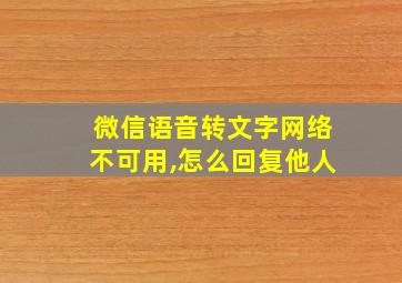 微信语音转文字网络不可用,怎么回复他人