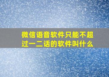 微信语音软件只能不超过一二话的软件叫什么