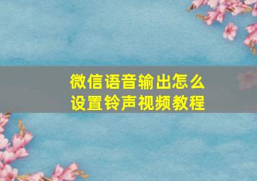 微信语音输出怎么设置铃声视频教程