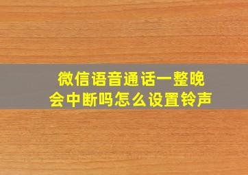 微信语音通话一整晚会中断吗怎么设置铃声